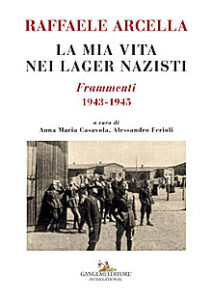 Raffaele Arcella. La mia vita nei lager nazisti